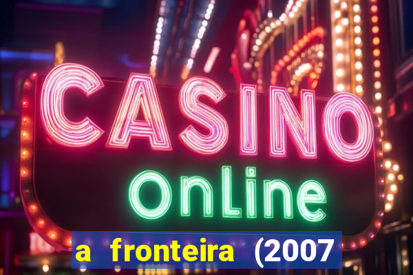 a fronteira (2007 filme completo download)